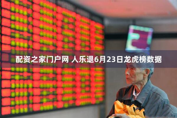配资之家门户网 人乐退6月23日龙虎榜数据