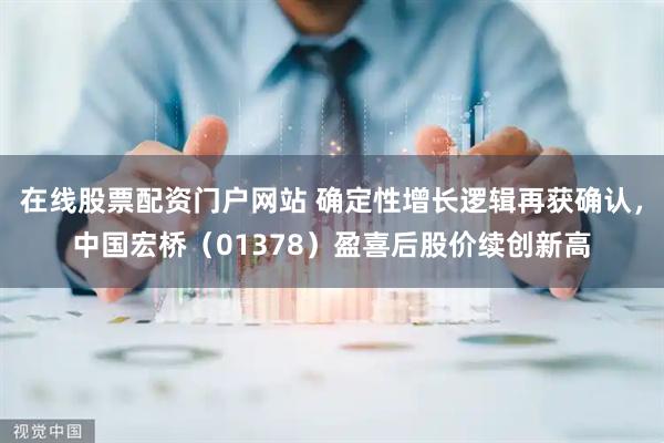 在线股票配资门户网站 确定性增长逻辑再获确认，中国宏桥（01378）盈喜后股价续创新高