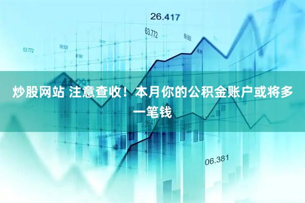 炒股网站 注意查收！本月你的公积金账户或将多一笔钱