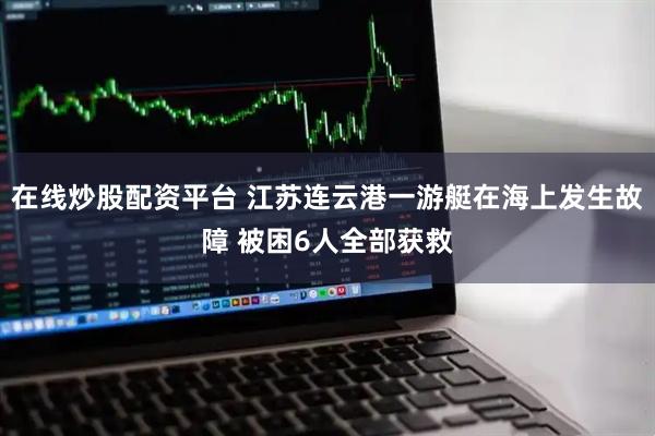 在线炒股配资平台 江苏连云港一游艇在海上发生故障 被困6人全部获救