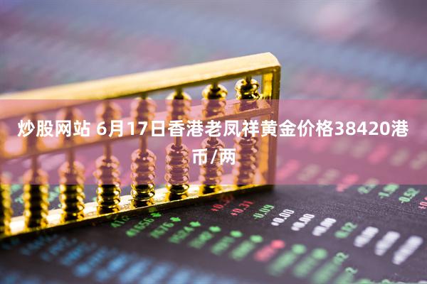 炒股网站 6月17日香港老凤祥黄金价格38420港币/两