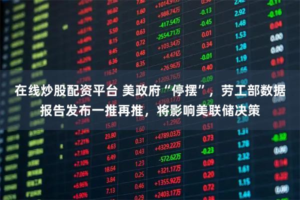 在线炒股配资平台 美政府“停摆”，劳工部数据报告发布一推再推，将影响美联储决策