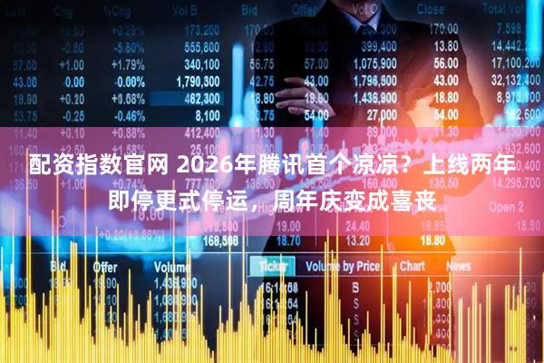 配资指数官网 2026年腾讯首个凉凉？上线两年即停更式停运，周年庆变成喜丧