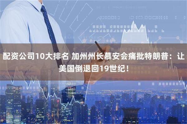 配资公司10大排名 加州州长慕安会痛批特朗普：让美国倒退回19世纪！