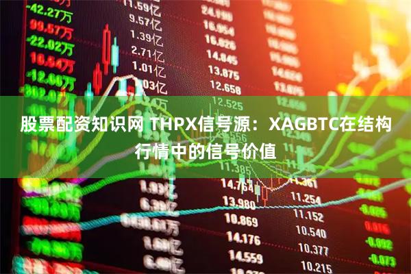 股票配资知识网 THPX信号源：XAGBTC在结构行情中的信号价值